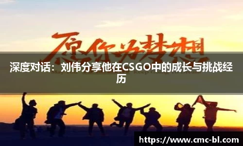 深度对话：刘伟分享他在CSGO中的成长与挑战经历