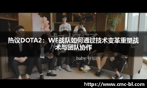 热议DOTA2:WE战队如何通过技术变革重塑战术与团队协作