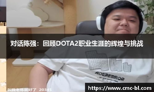 对话陈强:回顾DOTA2职业生涯的辉煌与挑战