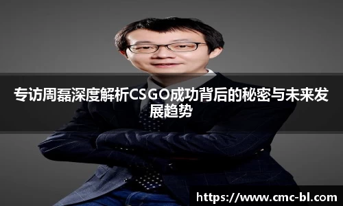 专访周磊深度解析CSGO成功背后的秘密与未来发展趋势