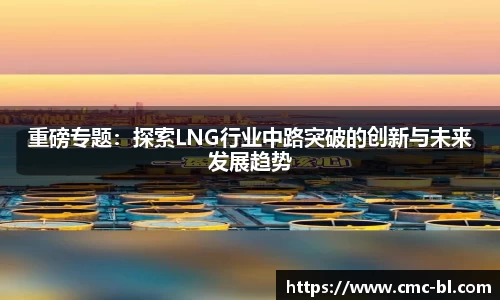 重磅专题:探索LNG行业中路突破的创新与未来发展趋势