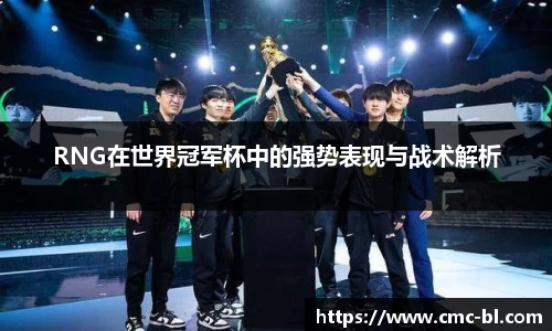 RNG在世界冠军杯中的强势表现与战术解析