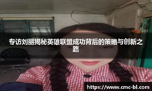 专访刘丽揭秘英雄联盟成功背后的策略与创新之路