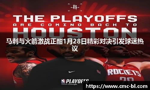 马刺与火箭激战正酣1月28日精彩对决引发球迷热议