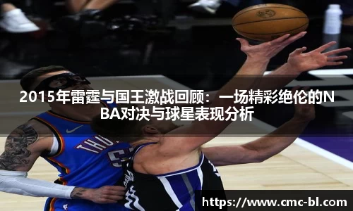 2015年雷霆与国王激战回顾：一场精彩绝伦的NBA对决与球星表现分析