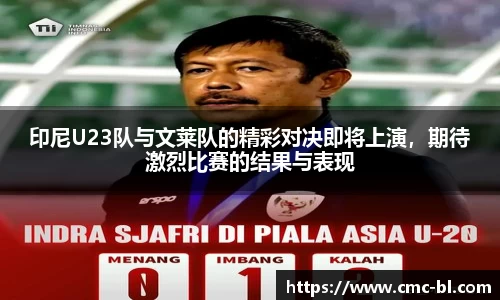 印尼U23队与文莱队的精彩对决即将上演，期待激烈比赛的结果与表现