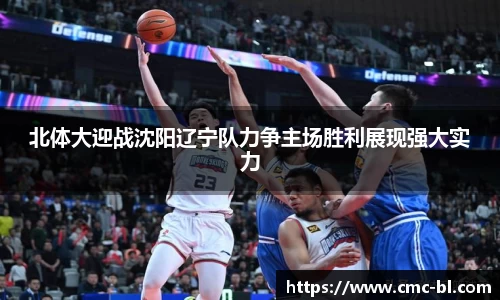 北体大迎战沈阳辽宁队力争主场胜利展现强大实力