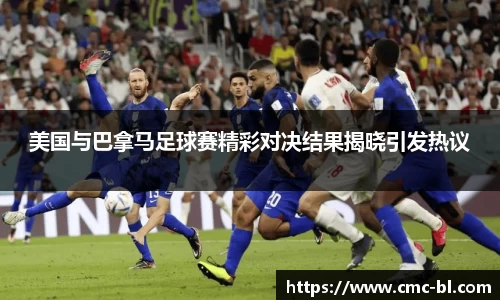 美国与巴拿马足球赛精彩对决结果揭晓引发热议