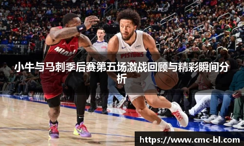 小牛与马刺季后赛第五场激战回顾与精彩瞬间分析